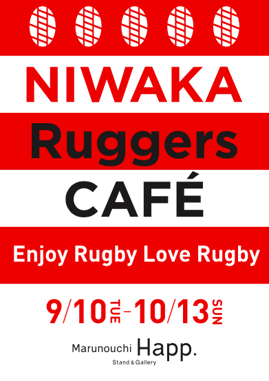 9/10(火)〜10/13(日)  「NIWAKA Ruggers CAFÉ～ENJOY RUGBY LOVE RUGBY～」